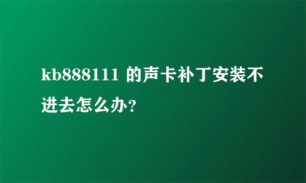 kb888111 的声卡补丁安装不进去怎么办？