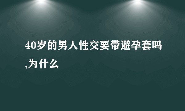 40岁的男人性交要带避孕套吗,为什么