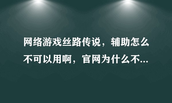网络游戏丝路传说，辅助怎么不可以用啊，官网为什么不处理啊？