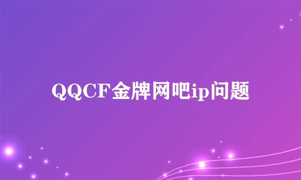 QQCF金牌网吧ip问题