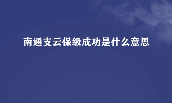 南通支云保级成功是什么意思