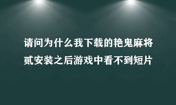 请问为什么我下载的艳鬼麻将贰安装之后游戏中看不到短片