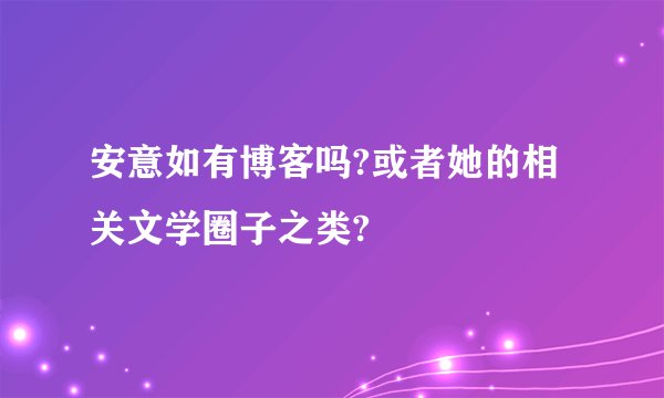 安意如有博客吗?或者她的相关文学圈子之类?