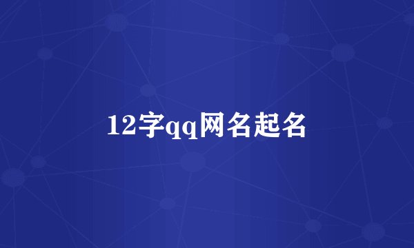 12字qq网名起名