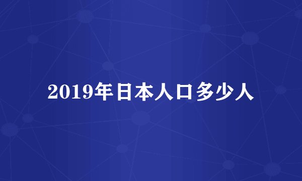 2019年日本人口多少人
