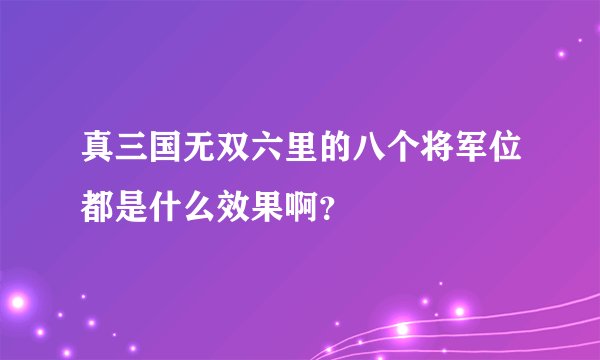 真三国无双六里的八个将军位都是什么效果啊？