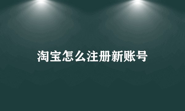 淘宝怎么注册新账号