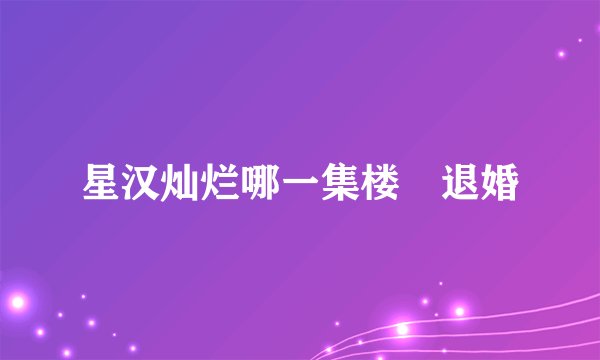 星汉灿烂哪一集楼垚退婚