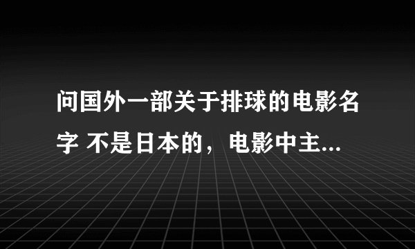 问国外一部关于排球的电影名字 不是日本的，电影中主要讲...