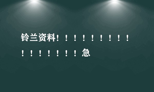 铃兰资料！！！！！！！！！！！！！！！！急
