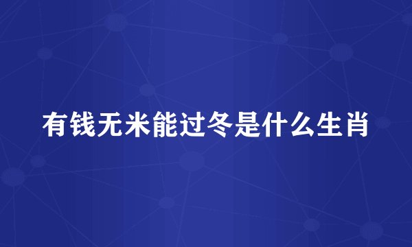 有钱无米能过冬是什么生肖