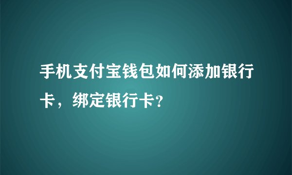 手机支付宝钱包如何添加银行卡，绑定银行卡？
