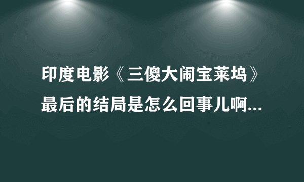 印度电影《三傻大闹宝莱坞》最后的结局是怎么回事儿啊，有点没看明白。