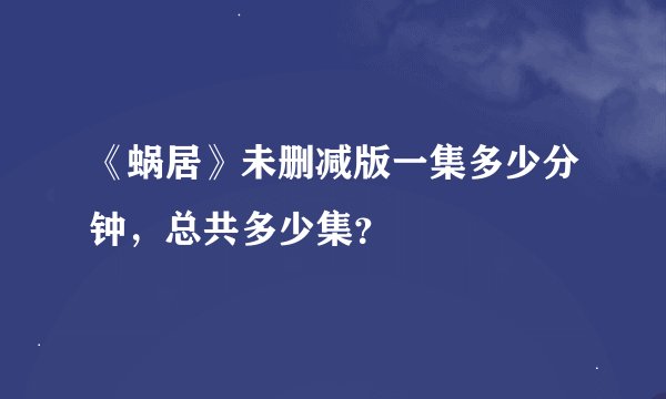 《蜗居》未删减版一集多少分钟，总共多少集？