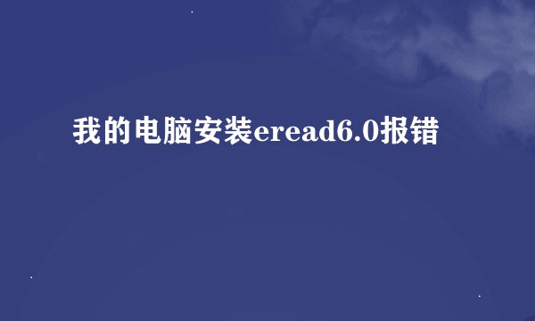 我的电脑安装eread6.0报错