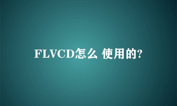 FLVCD怎么 使用的?