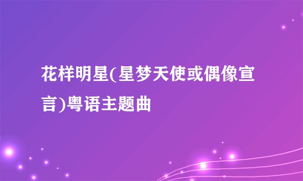 花样明星(星梦天使或偶像宣言)粤语主题曲
