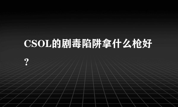 CSOL的剧毒陷阱拿什么枪好？
