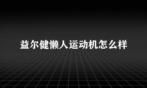 益尔健懒人运动机怎么样