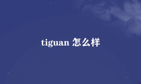 tiguan 怎么样