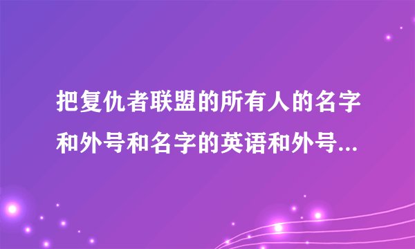 把复仇者联盟的所有人的名字和外号和名字的英语和外号的英语告诉我！快快快！好急的！急急急！有用