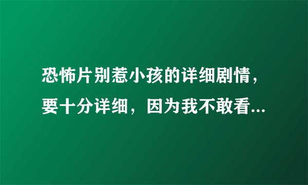 恐怖片别惹小孩的详细剧情，要十分详细，因为我不敢看，所以希望有人完整复述