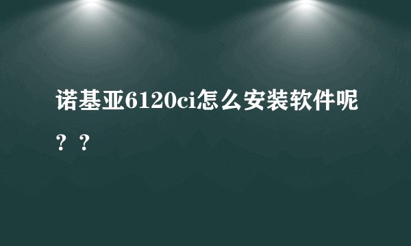 诺基亚6120ci怎么安装软件呢？？
