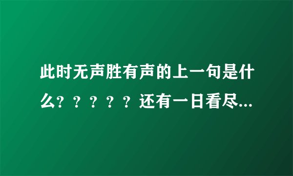 此时无声胜有声的上一句是什么？？？？？还有一日看尽长安花的上一句？这句话是出自何处？？？？？