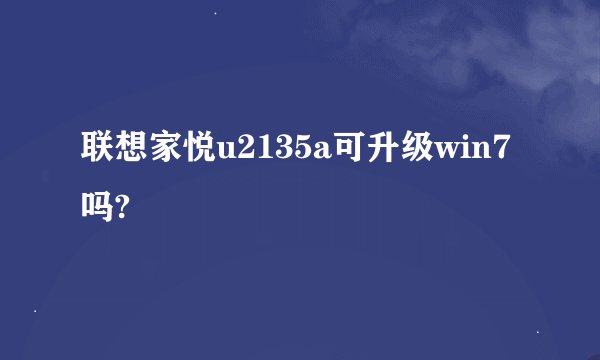 联想家悦u2135a可升级win7吗?
