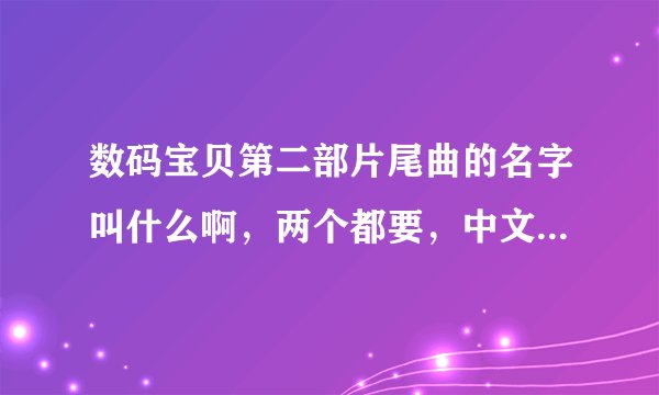 数码宝贝第二部片尾曲的名字叫什么啊，两个都要，中文名字，日文的QQ音乐里搜不到，说了的我重给分！！