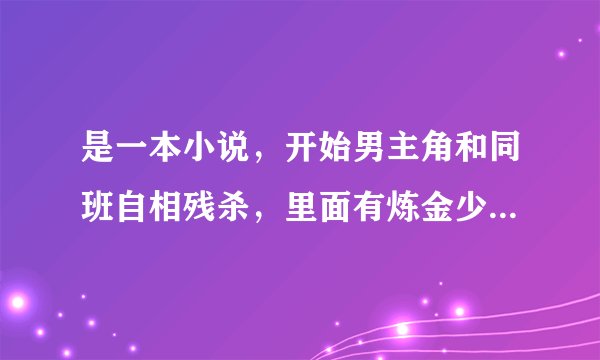 是一本小说，开始男主角和同班自相残杀，里面有炼金少女，主角只能吃牛扒，里面有西方魔法什么的，不知有