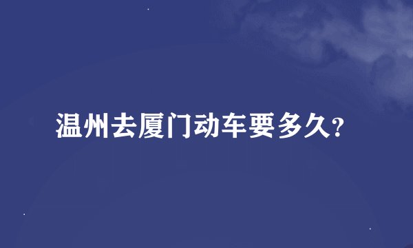 温州去厦门动车要多久？