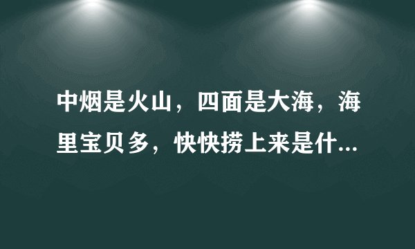 中烟是火山，四面是大海，海里宝贝多，快快捞上来是什么？谜语