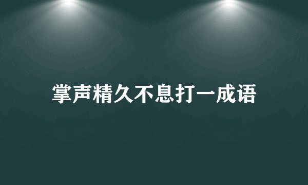掌声精久不息打一成语