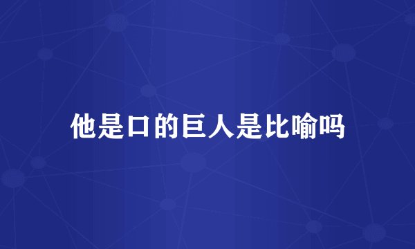 他是口的巨人是比喻吗