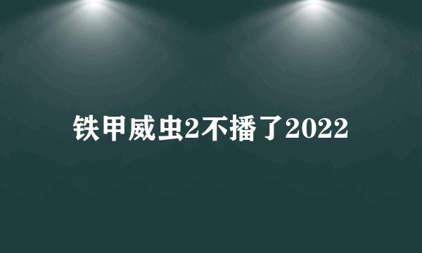 铁甲威虫2不播了2022