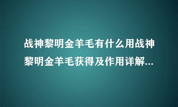 战神黎明金羊毛有什么用战神黎明金羊毛获得及作用详解快吧手游