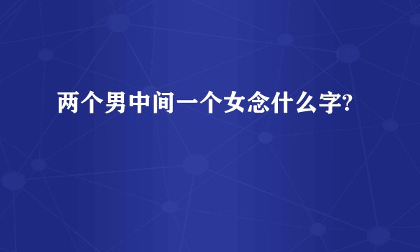 两个男中间一个女念什么字?