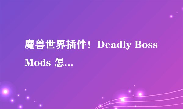 魔兽世界插件！Deadly Boss Mods 怎么设置！