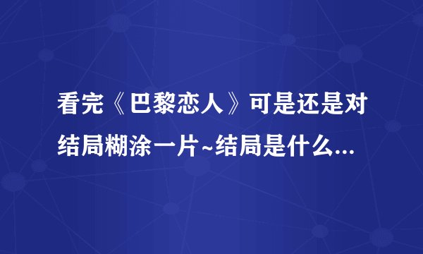 看完《巴黎恋人》可是还是对结局糊涂一片~结局是什么意思啊？