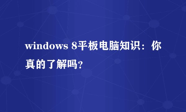 windows 8平板电脑知识：你真的了解吗？