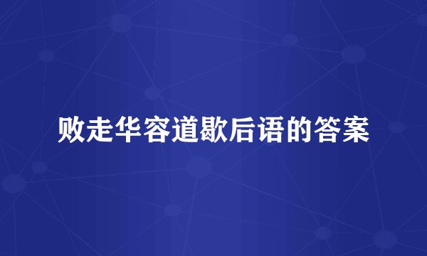 败走华容道歇后语的答案
