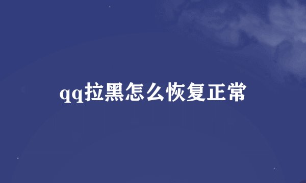 qq拉黑怎么恢复正常