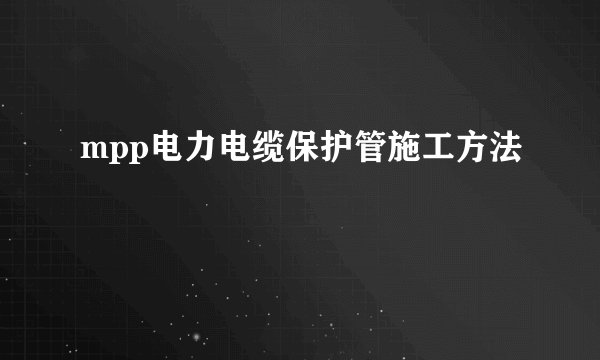 mpp电力电缆保护管施工方法
