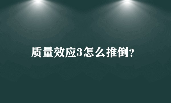 质量效应3怎么推倒？