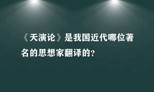 《天演论》是我国近代哪位著名的思想家翻译的？