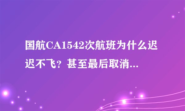 国航CA1542次航班为什么迟迟不飞？甚至最后取消航班？真实原因竟是飞行员去睡觉了！把我们当什么？
