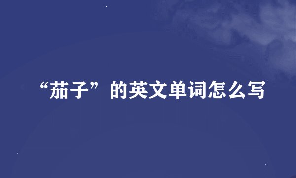 “茄子”的英文单词怎么写