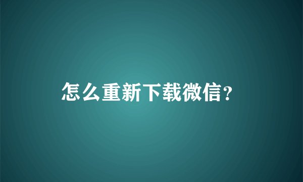 怎么重新下载微信？