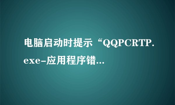 电脑启动时提示“QQPCRTP.exe-应用程序错误”，然后就是桌面什么也木有，而且也木有反应，怎么回事？